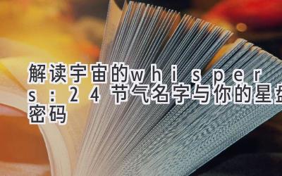  解读宇宙的 whispers：24节气名字与你的星盘密码 