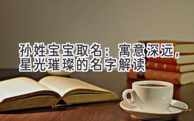  孙姓宝宝取名：寓意深远，星光璀璨的名字解读 