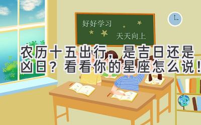 农历十五出行,是吉日还是凶日? 看看你的星座怎么说!