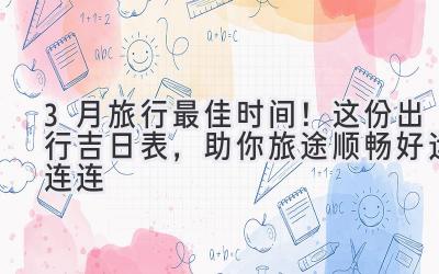 3月旅行最佳时间!这份出行吉日表,助你旅途顺畅好运连连