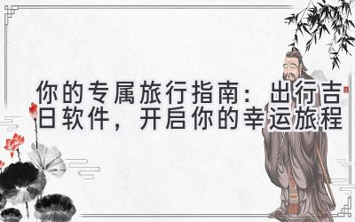 你的专属旅行指南:出行吉日软件,开启你的幸运旅程
