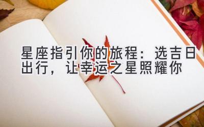 星座指引你的旅程:选吉日出行,让幸运之星照耀你