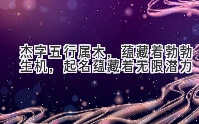 杰字五行属木,蕴藏着勃勃生机,起名蕴藏着无限潜力